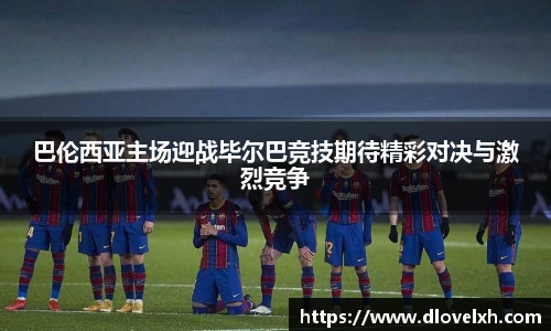 巴伦西亚主场迎战毕尔巴竞技期待精彩对决与激烈竞争
