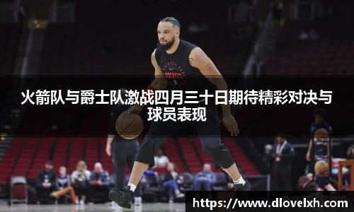 火箭队与爵士队激战四月三十日期待精彩对决与球员表现