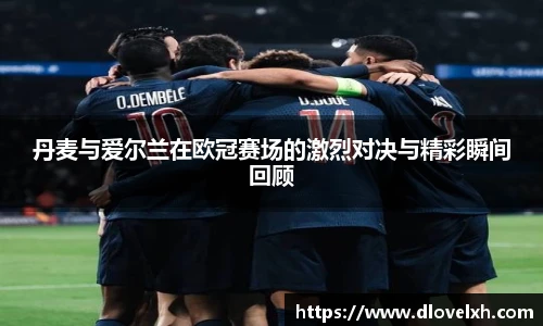 丹麦与爱尔兰在欧冠赛场的激烈对决与精彩瞬间回顾