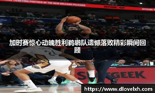 加时赛惊心动魄胜利鹈鹕队遗憾落败精彩瞬间回顾