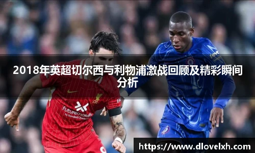 2018年英超切尔西与利物浦激战回顾及精彩瞬间分析