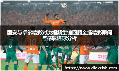 国安与卓尔精彩对决视频集锦回顾全场精彩瞬间与精彩进球分析