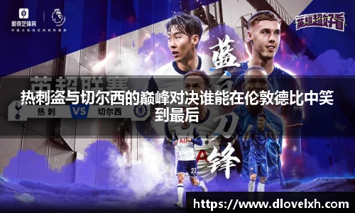热刺盗与切尔西的巅峰对决谁能在伦敦德比中笑到最后